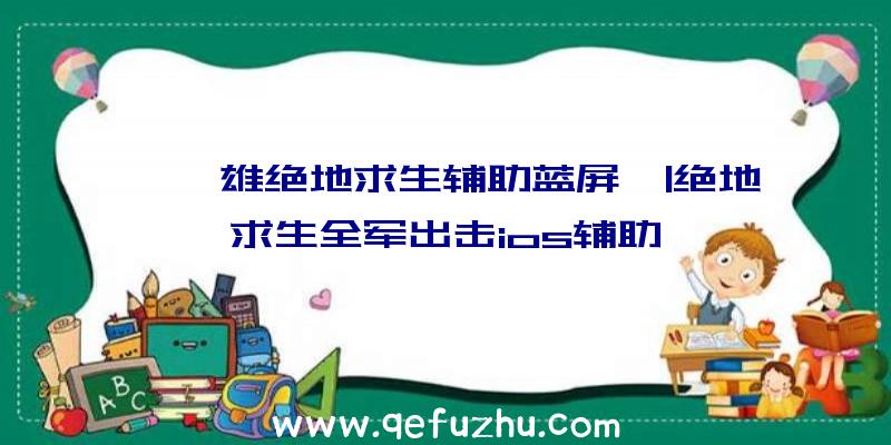 「枭雄绝地求生辅助蓝屏」|绝地求生全军出击ios辅助